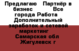 Предлагаю : Партнёр в бизнес        - Все города Работа » Дополнительный заработок и сетевой маркетинг   . Самарская обл.,Жигулевск г.